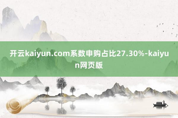 开云kaiyun.com系数申购占比27.30%-kaiyu