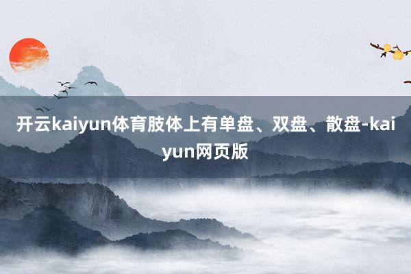 开云kaiyun体育肢体上有单盘、双盘、散盘-kaiyun网
