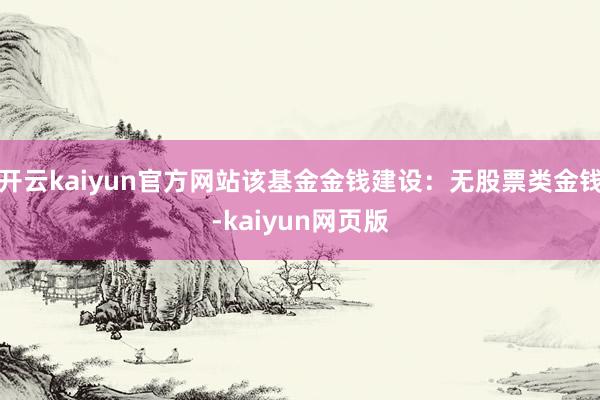开云kaiyun官方网站该基金金钱建设：无股票类金钱-kai