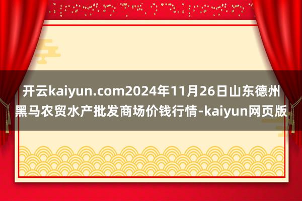 开云kaiyun.com2024年11月26日山东德州黑马农