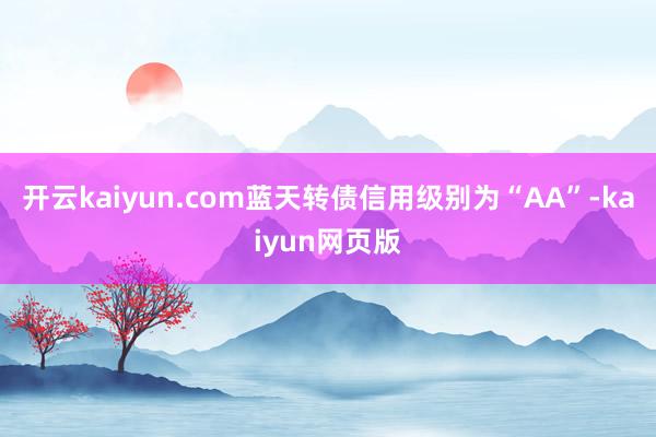 开云kaiyun.com蓝天转债信用级别为“AA”-kaiy
