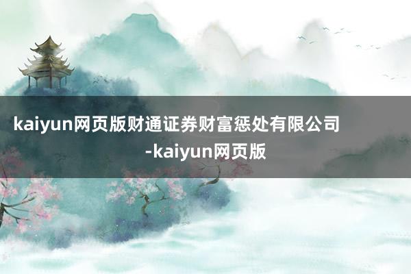 kaiyun网页版财通证券财富惩处有限公司 -kaiyun网页版