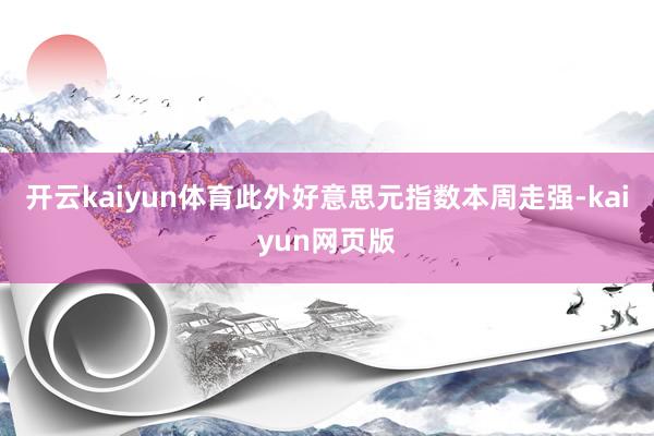 开云kaiyun体育此外好意思元指数本周走强-kaiyun网