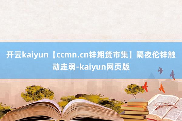 开云kaiyun　　【ccmn.cn锌期货市集】隔夜伦锌触动