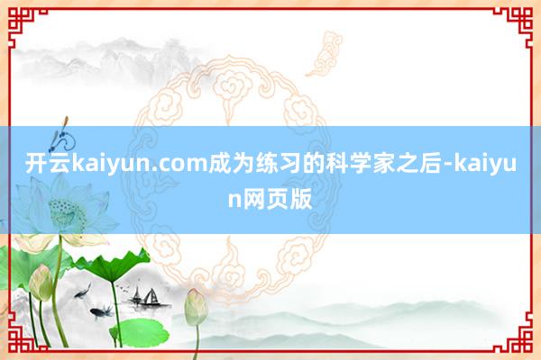 开云kaiyun.com成为练习的科学家之后-kaiyun网