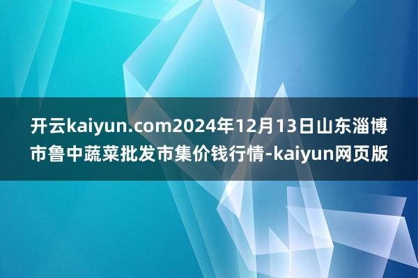开云kaiyun.com2024年12月13日山东淄博市鲁中