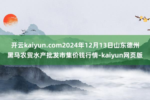 开云kaiyun.com2024年12月13日山东德州黑马农