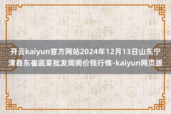 开云kaiyun官方网站2024年12月13日山东宁津县东崔