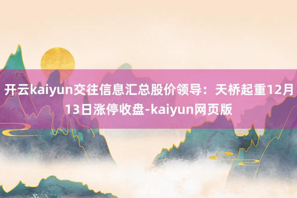 开云kaiyun交往信息汇总股价领导：天桥起重12月13日涨