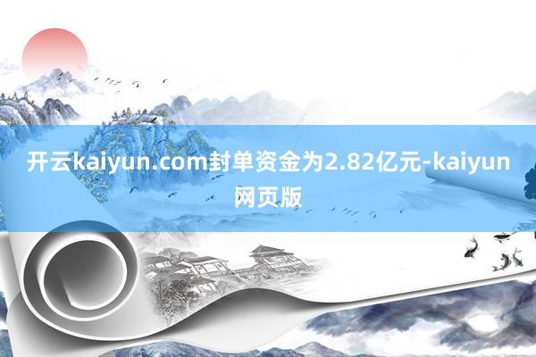 开云kaiyun.com封单资金为2.82亿元-kaiyun