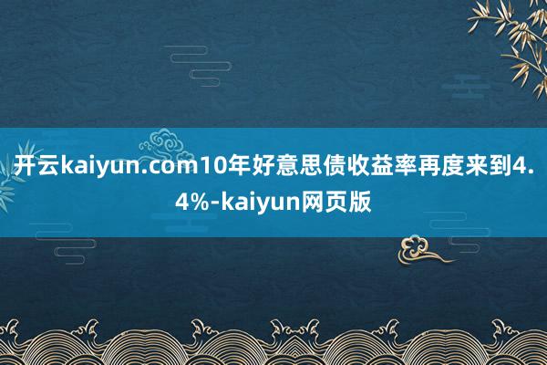 开云kaiyun.com10年好意思债收益率再度来到4.4%
