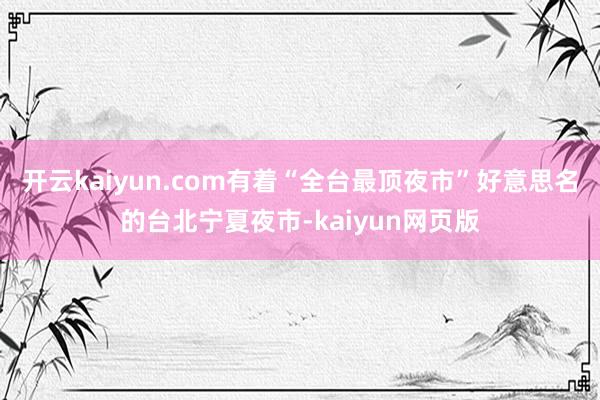 开云kaiyun.com有着“全台最顶夜市”好意思名的台北宁