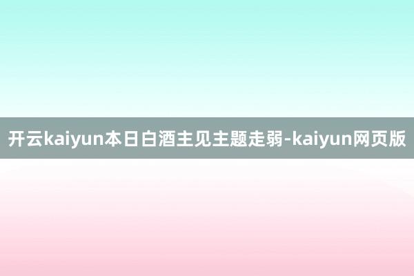 开云kaiyun本日白酒主见主题走弱-kaiyun网页版