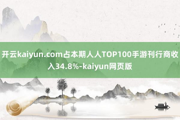 开云kaiyun.com占本期人人TOP100手游刊行商收入