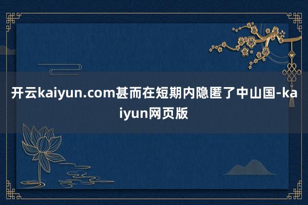 开云kaiyun.com甚而在短期内隐匿了中山国-kaiyu