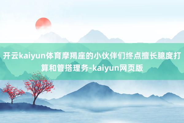 开云kaiyun体育摩羯座的小伙伴们终点擅长臆度打算和管搭理
