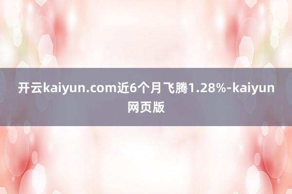 开云kaiyun.com近6个月飞腾1.28%-kaiyun