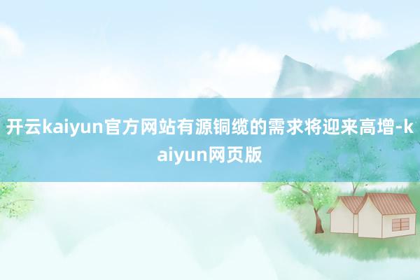 开云kaiyun官方网站有源铜缆的需求将迎来高增-kaiyu