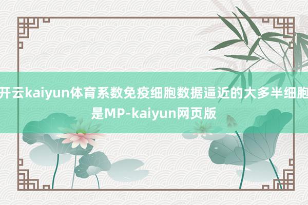 开云kaiyun体育系数免疫细胞数据逼近的大多半细胞是MP-