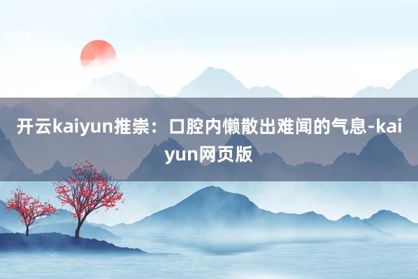 开云kaiyun推崇：口腔内懒散出难闻的气息-kaiyun网