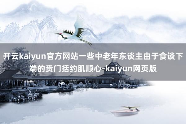 开云kaiyun官方网站一些中老年东谈主由于食谈下端的贲门括约肌顺心-kaiyun网页版