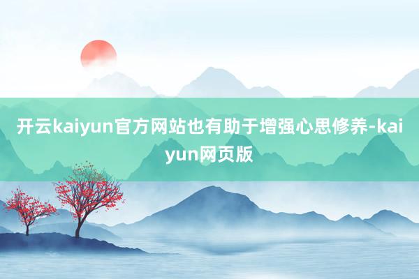 开云kaiyun官方网站也有助于增强心思修养-kaiyun网
