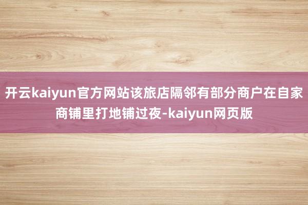 开云kaiyun官方网站该旅店隔邻有部分商户在自家商铺里打地