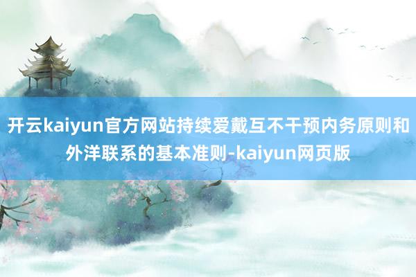 开云kaiyun官方网站持续爱戴互不干预内务原则和外洋联系的