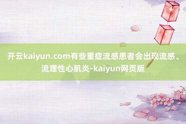 开云kaiyun.com有些重症流感患者会出现流感、流理性心