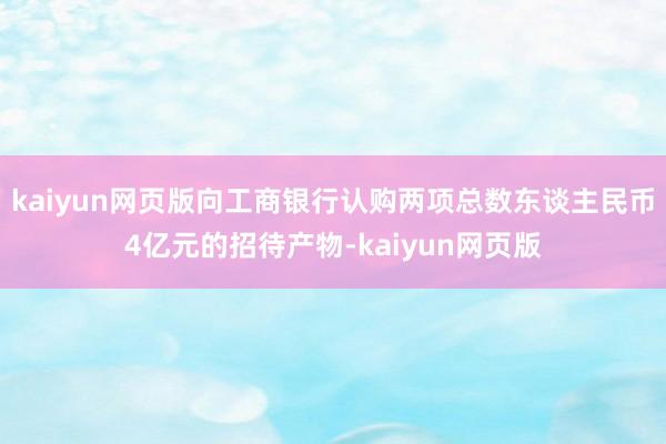 kaiyun网页版向工商银行认购两项总数东谈主民币4亿元的招