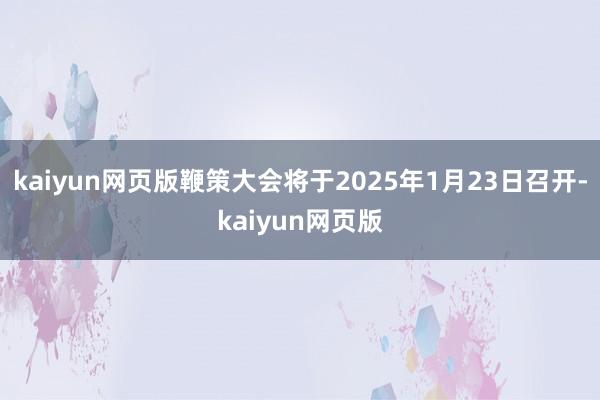 kaiyun网页版鞭策大会将于2025年1月23日召开-ka