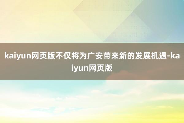 kaiyun网页版不仅将为广安带来新的发展机遇-kaiyun