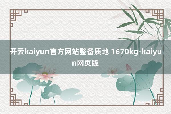 开云kaiyun官方网站整备质地 1670kg-kaiyun