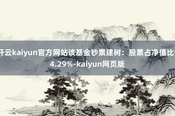 开云kaiyun官方网站该基金钞票建树：股票占净值比94.2
