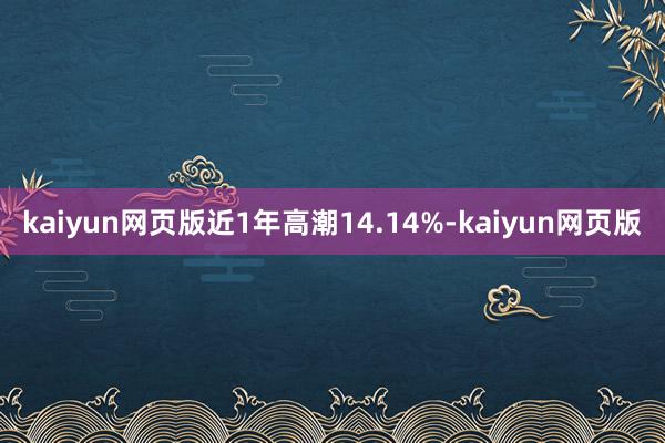kaiyun网页版近1年高潮14.14%-kaiyun网页版
