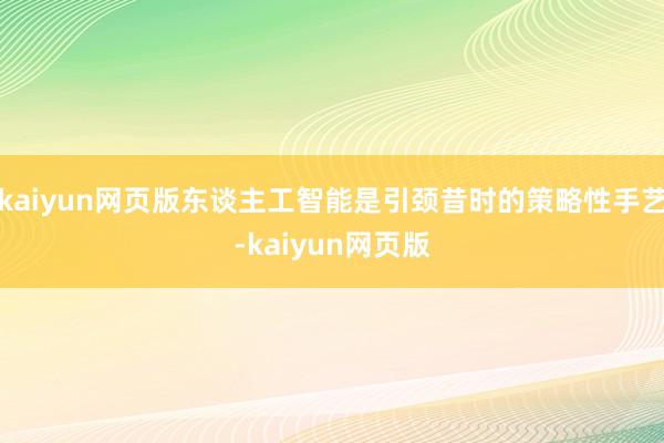 kaiyun网页版东谈主工智能是引颈昔时的策略性手艺-kai