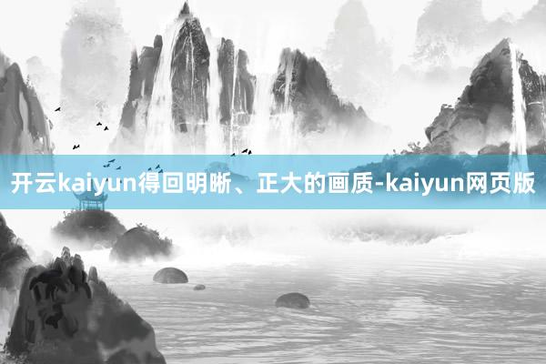 开云kaiyun得回明晰、正大的画质-kaiyun网页版