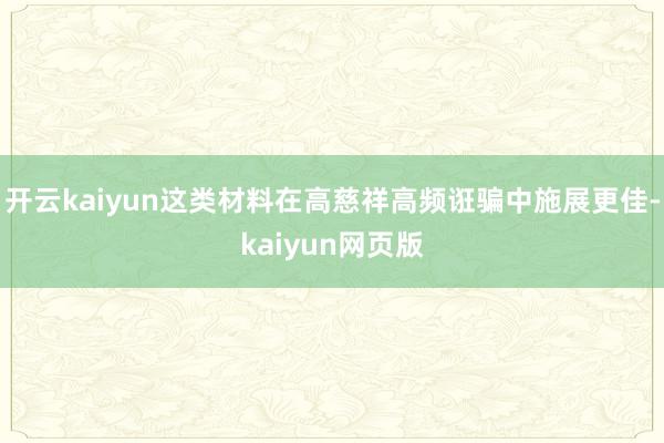 开云kaiyun这类材料在高慈祥高频诳骗中施展更佳-kaiy