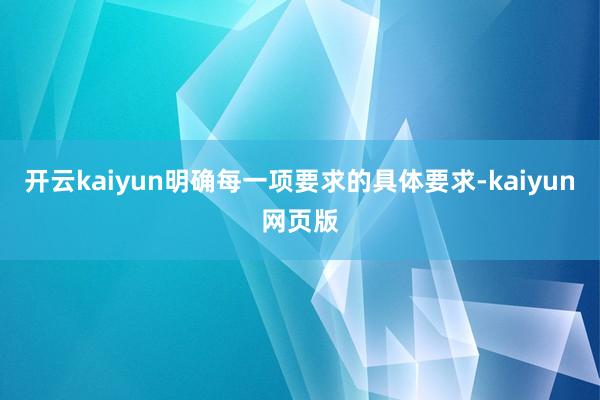 开云kaiyun明确每一项要求的具体要求-kaiyun网页版